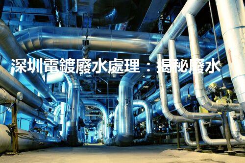 深圳電鍍廢水處理：揭秘廢水管理的新技術(shù)與新趨勢(shì)！